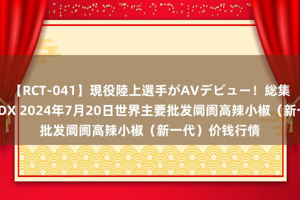 【RCT-041】現役陸上選手がAVデビュー！総集編 3種目4時間DX 2024年7月20日世界主要批发阛阓高辣小椒（新一代）价钱行情