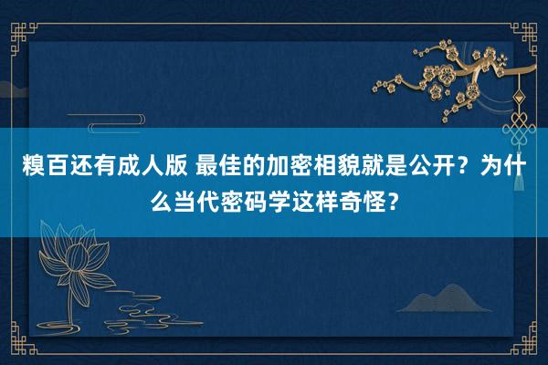 糗百还有成人版 最佳的加密相貌就是公开？为什么当代密码学这样奇怪？