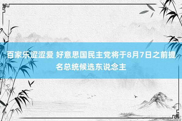 百家乐涩涩爱 好意思国民主党将于8月7日之前提名总统候选东说念主