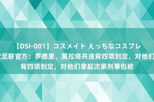 【DSI-001】コスメイト えっちなコスプレ着エロムービー 欧足联官方：罗德里、莫拉塔共违背四项划定，对他们拿起次第刑事包袱