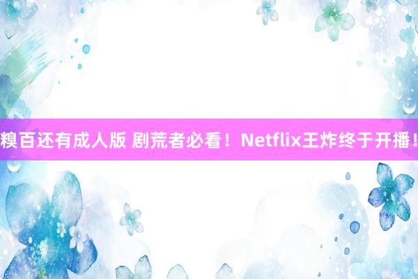 糗百还有成人版 剧荒者必看！Netflix王炸终于开播！