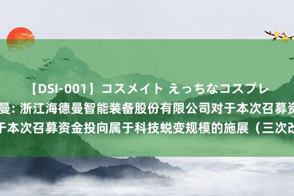 【DSI-001】コスメイト えっちなコスプレ着エロムービー 浙海德曼: 浙江海德曼智能装备股份有限公司对于本次召募资金投向属于科技蜕变规模的施展（三次改进稿）骨子纲领