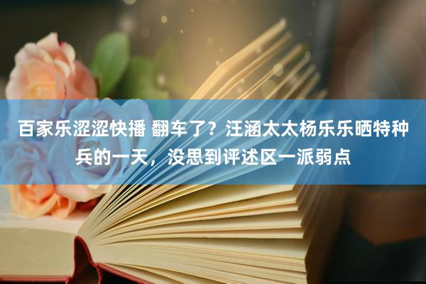 百家乐涩涩快播 翻车了？汪涵太太杨乐乐晒特种兵的一天，没思到评述区一派弱点