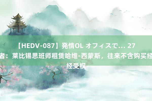 【HEDV-087】発情OL オフィスで… 27 踢球者：莱比锡思班师租赁哈维-西蒙斯，往来不含购买经受权