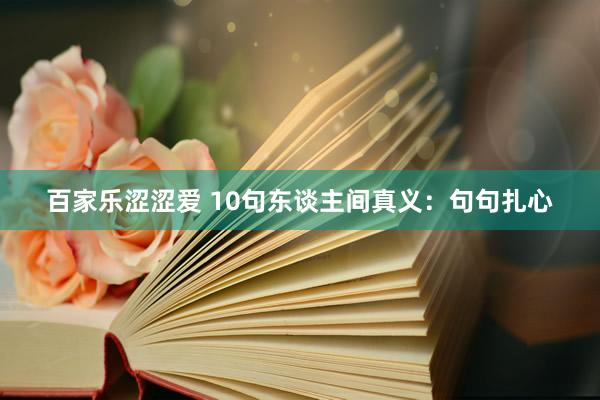 百家乐涩涩爱 10句东谈主间真义：句句扎心