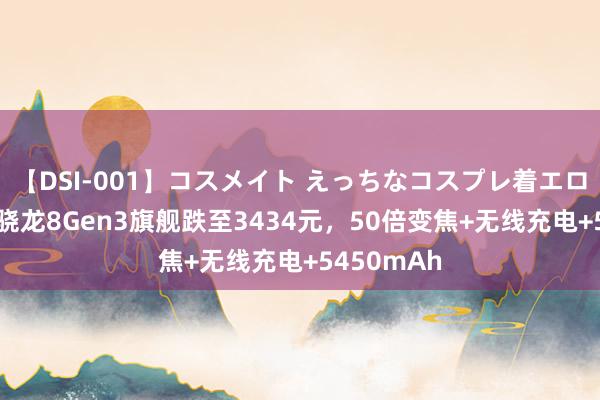 【DSI-001】コスメイト えっちなコスプレ着エロムービー 骁龙8Gen3旗舰跌至3434元，50倍变焦+无线充电+5450mAh