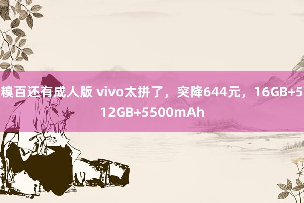 糗百还有成人版 vivo太拼了，突降644元，16GB+512GB+5500mAh