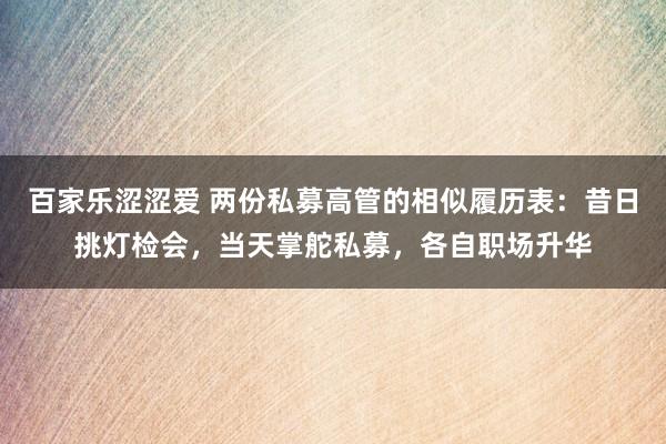 百家乐涩涩爱 两份私募高管的相似履历表：昔日挑灯检会，当天掌舵私募，各自职场升华