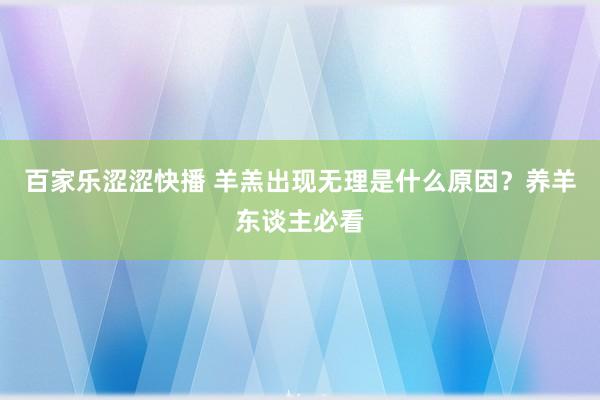 百家乐涩涩快播 羊羔出现无理是什么原因？养羊东谈主必看