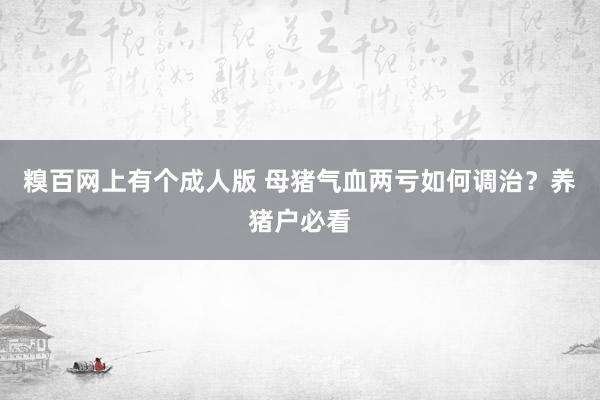 糗百网上有个成人版 母猪气血两亏如何调治？养猪户必看