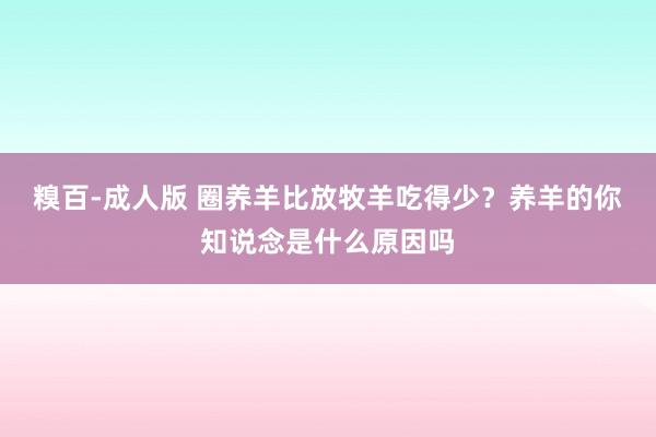 糗百-成人版 圈养羊比放牧羊吃得少？养羊的你知说念是什么原因吗