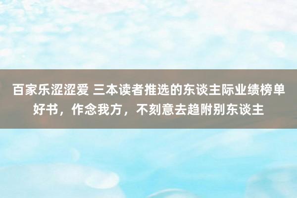 百家乐涩涩爱 三本读者推选的东谈主际业绩榜单好书，作念我方，不刻意去趋附别东谈主