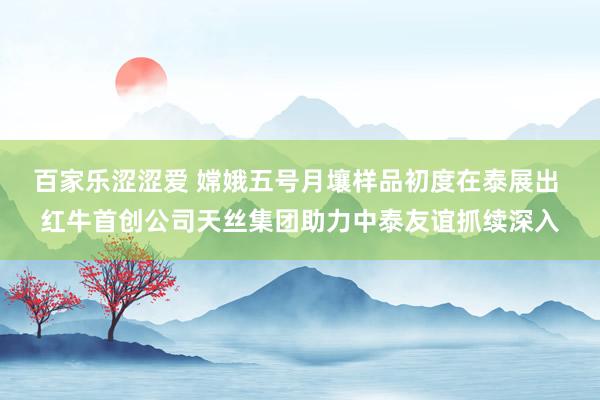 百家乐涩涩爱 嫦娥五号月壤样品初度在泰展出 红牛首创公司天丝集团助力中泰友谊抓续深入