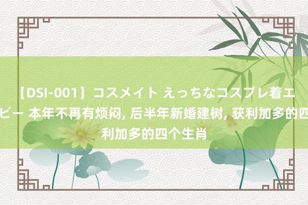 【DSI-001】コスメイト えっちなコスプレ着エロムービー 本年不再有烦闷， 后半年新婚建树， 获利加多的四个生肖