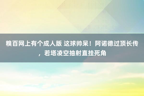 糗百网上有个成人版 这球帅呆！阿诺德过顶长传，若塔凌空抽射直挂死角