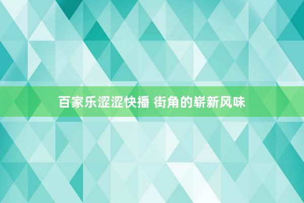 百家乐涩涩快播 街角的崭新风味