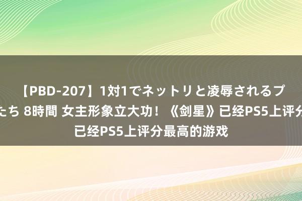 【PBD-207】1対1でネットリと凌辱されるプレミア女優たち 8時間 女主形象立大功！《剑星》已经PS5上评分最高的游戏