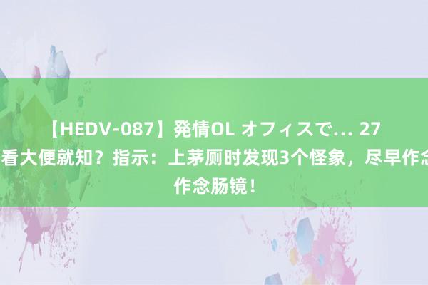 【HEDV-087】発情OL オフィスで… 27 直肠癌看大便就知？指示：上茅厕时发现3个怪象，尽早作念肠镜！