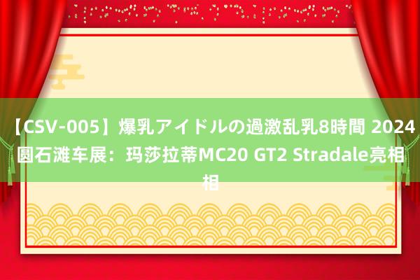 【CSV-005】爆乳アイドルの過激乱乳8時間 2024圆石滩车展：玛莎拉蒂MC20 GT2 Stradale亮相