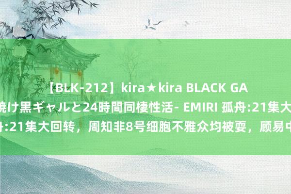 【BLK-212】kira★kira BLACK GAL レンタル痴女GAL-日焼け黒ギャルと24時間同棲性活- EMIRI 孤舟:21集大回转，周知非8号细胞不雅众均被耍，顾易中成最大受益者