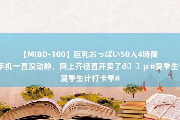 【MIBD-100】巨乳おっぱい50人4時間 华为星耀手机一直没动静，网上齐径直开卖了? #夏季生计打卡季#