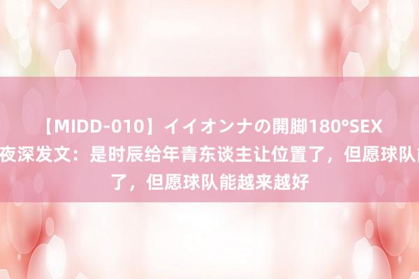 【MIDD-010】イイオンナの開脚180°SEX LISA 李磊夜深发文：是时辰给年青东谈主让位置了，但愿球队能越来越好