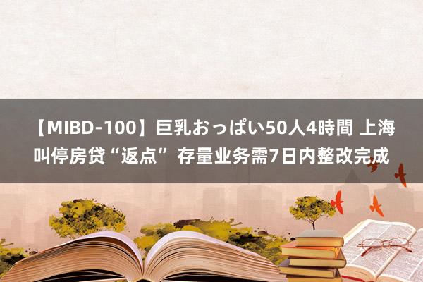 【MIBD-100】巨乳おっぱい50人4時間 上海叫停房贷“返点” 存量业务需7日内整改完成