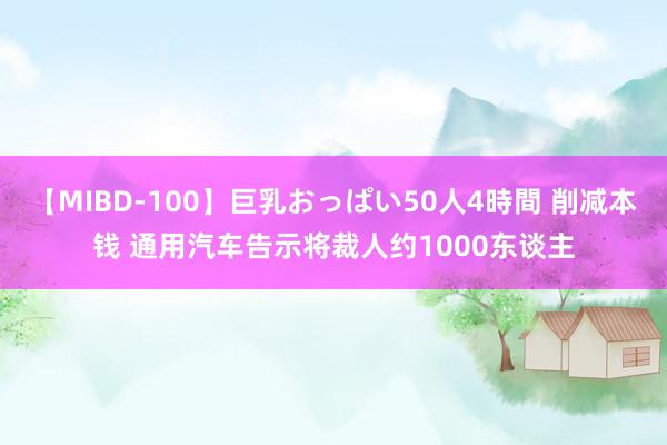 【MIBD-100】巨乳おっぱい50人4時間 削减本钱 通用汽车告示将裁人约1000东谈主