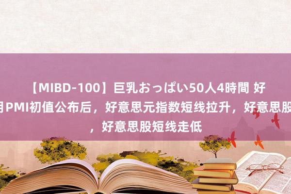 【MIBD-100】巨乳おっぱい50人4時間 好意思国8月PMI初值公布后，好意思元指数短线拉升，好意思股短线走低