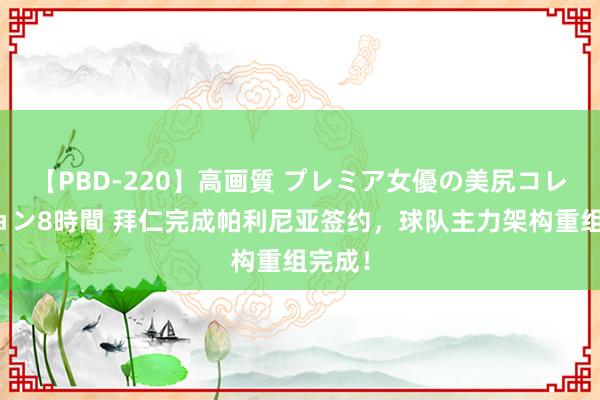 【PBD-220】高画質 プレミア女優の美尻コレクション8時間 拜仁完成帕利尼亚签约，球队主力架构重组完成！