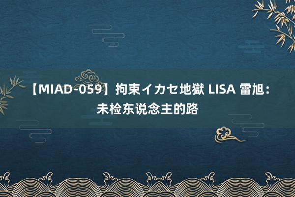 【MIAD-059】拘束イカセ地獄 LISA 雷旭：未检东说念主的路