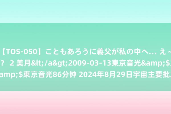 【TOS-050】こともあろうに義父が私の中へ… え～中出しなのぉ～！？ 2 美月</a>2009-03-13東京音光&$東京音光86分钟 2024年8月29日宇宙主要批发市集鲅鱼价钱行情