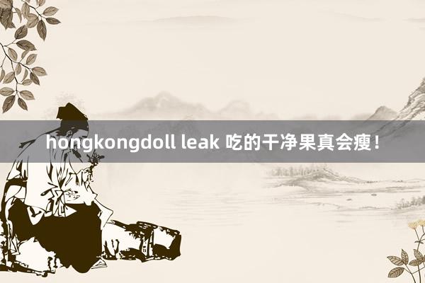 hongkongdoll leak 吃的干净果真会瘦！