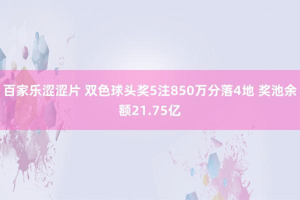 百家乐涩涩片 双色球头奖5注850万分落4地 奖池余额21.75亿