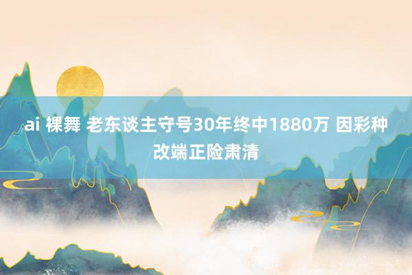 ai 裸舞 老东谈主守号30年终中1880万 因彩种改端正险肃清