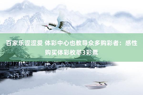 百家乐涩涩爱 体彩中心也教导众多购彩者：感性购买体彩枚举3彩票