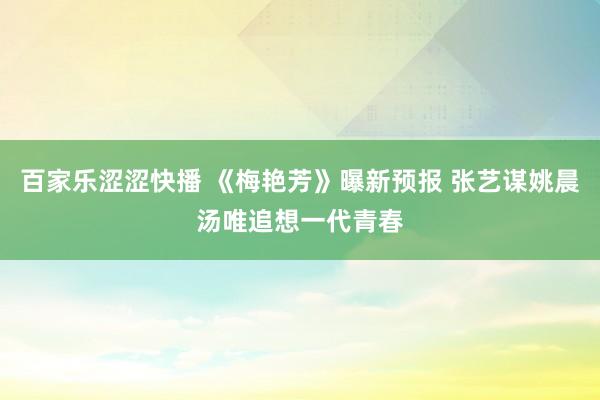 百家乐涩涩快播 《梅艳芳》曝新预报 张艺谋姚晨汤唯追想一代青春