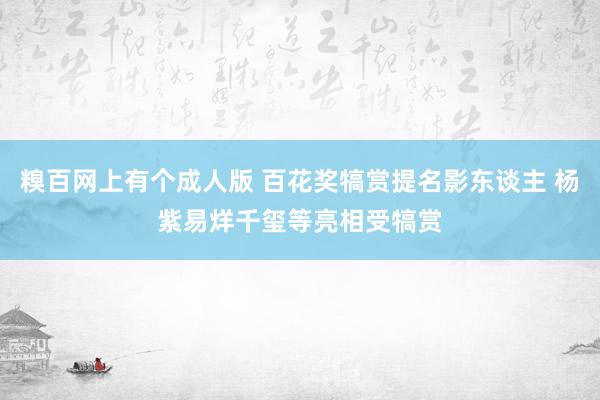 糗百网上有个成人版 百花奖犒赏提名影东谈主 杨紫易烊千玺等亮相受犒赏