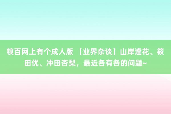 糗百网上有个成人版 【业界杂谈】山岸逢花、筱田优、冲田杏梨，最近各有各的问题~