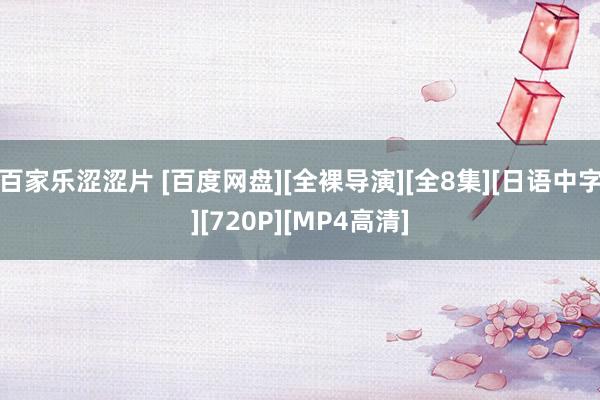 百家乐涩涩片 [百度网盘][全裸导演][全8集][日语中字][720P][MP4高清]