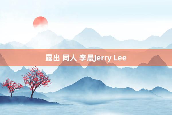 露出 同人 李晨Jerry Lee