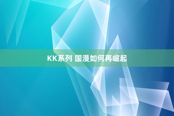 KK系列 国漫如何再崛起